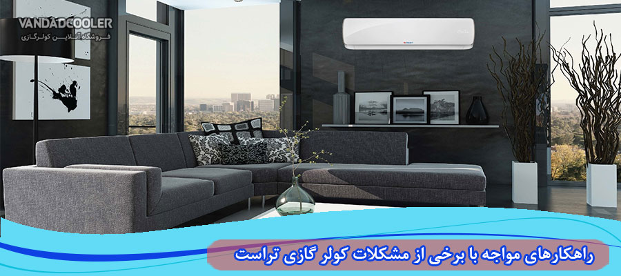 راهکار مواجه با مشکلات کولر گازی تراست